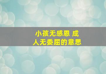 小孩无感恩 成人无委屈的意思